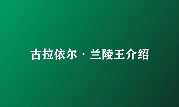古拉依尔·兰陵王介绍