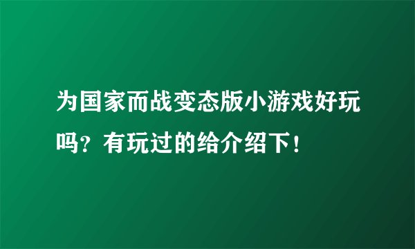 为国家而战变态版小游戏好玩吗？有玩过的给介绍下！