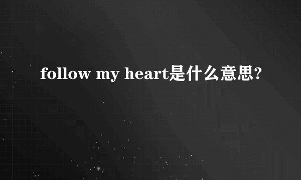 follow my heart是什么意思?