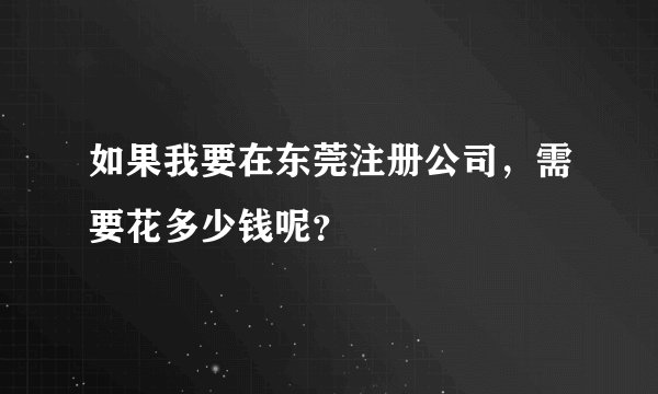 如果我要在东莞注册公司，需要花多少钱呢？