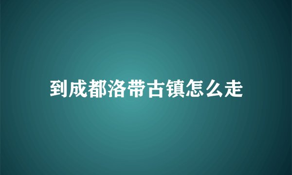 到成都洛带古镇怎么走