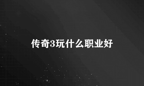 传奇3玩什么职业好