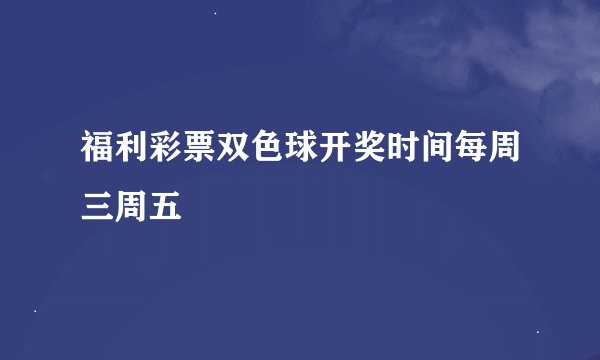福利彩票双色球开奖时间每周三周五