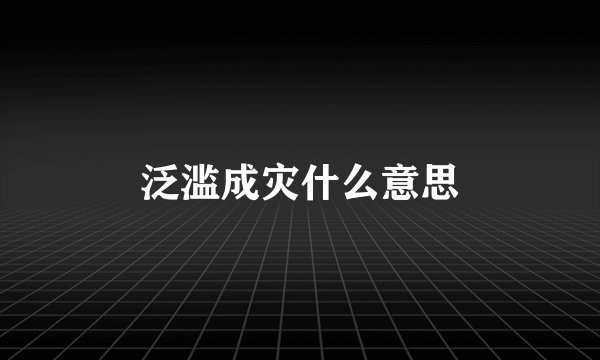 泛滥成灾什么意思