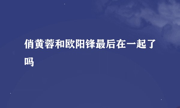 俏黄蓉和欧阳锋最后在一起了吗