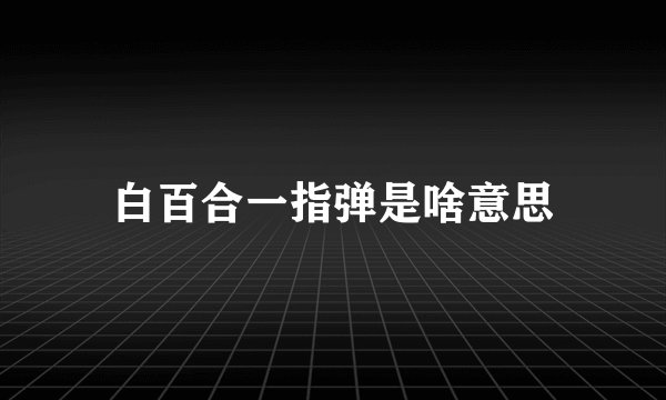 白百合一指弹是啥意思