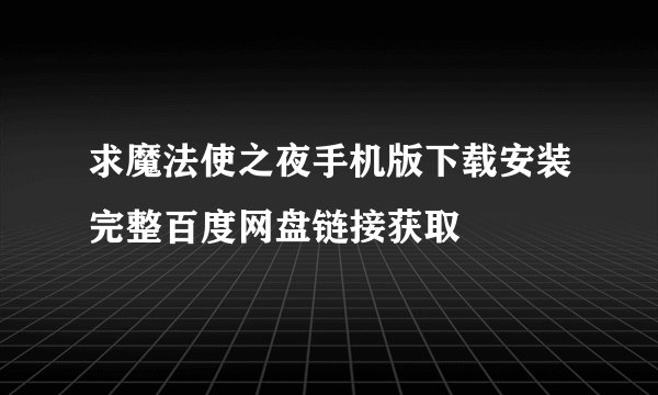 求魔法使之夜手机版下载安装完整百度网盘链接获取