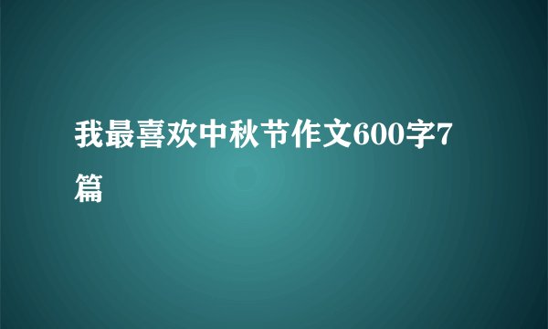 我最喜欢中秋节作文600字7篇