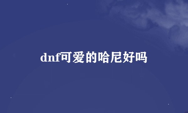 dnf可爱的哈尼好吗