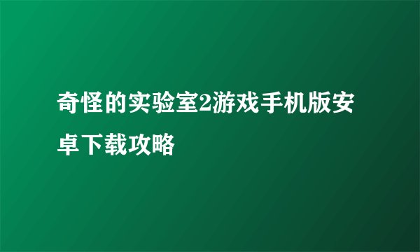 奇怪的实验室2游戏手机版安卓下载攻略