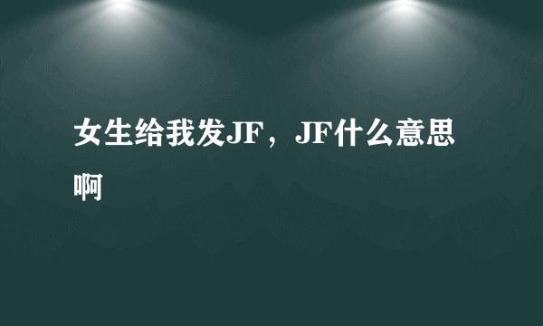 女生给我发JF，JF什么意思啊