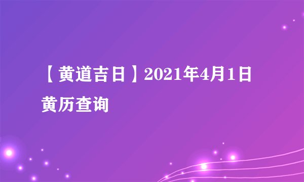 【黄道吉日】2021年4月1日黄历查询