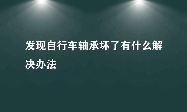 发现自行车轴承坏了有什么解决办法