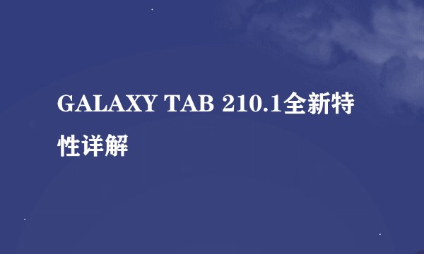 GALAXY TAB 210.1全新特性详解