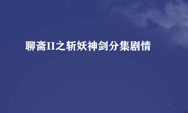 聊斋II之斩妖神剑分集剧情