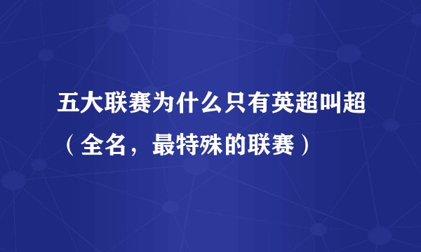 五大联赛为什么只有英超叫超（全名，最特殊的联赛）