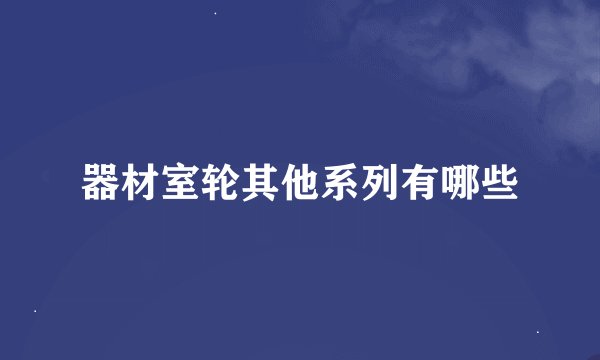 器材室轮其他系列有哪些