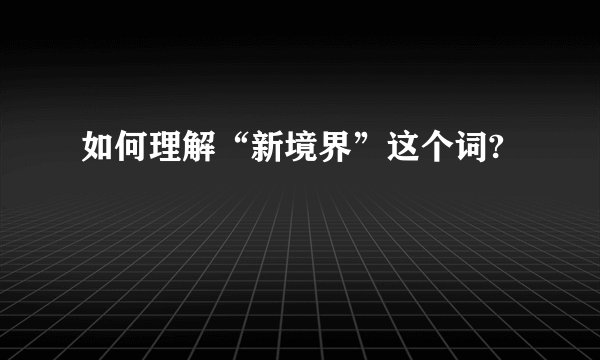 如何理解“新境界”这个词?