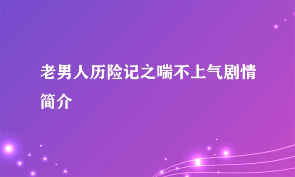 老男人历险记之喘不上气剧情简介