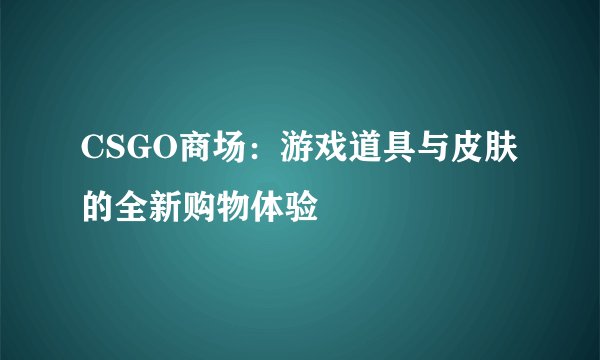 CSGO商场：游戏道具与皮肤的全新购物体验