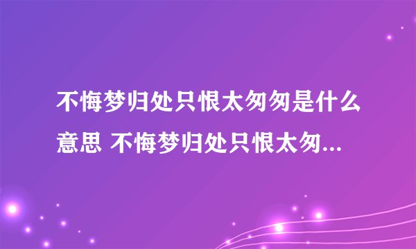 不悔梦归处只恨太匆匆是什么意思 不悔梦归处只恨太匆匆原文及译文