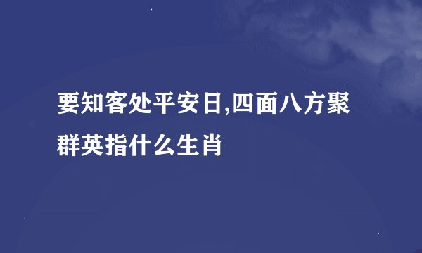 要知客处平安日,四面八方聚群英指什么生肖