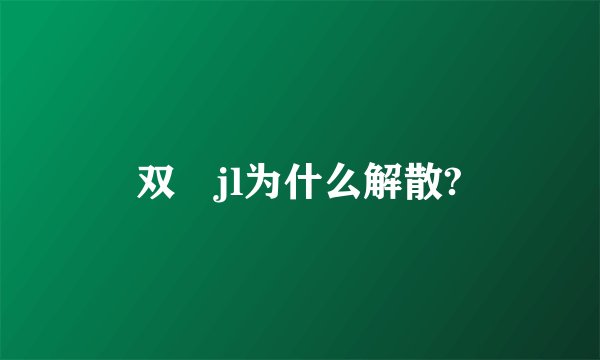 双孖jl为什么解散?
