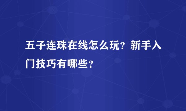 五子连珠在线怎么玩？新手入门技巧有哪些？