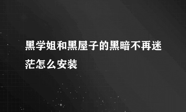 黑学姐和黑屋子的黑暗不再迷茫怎么安装