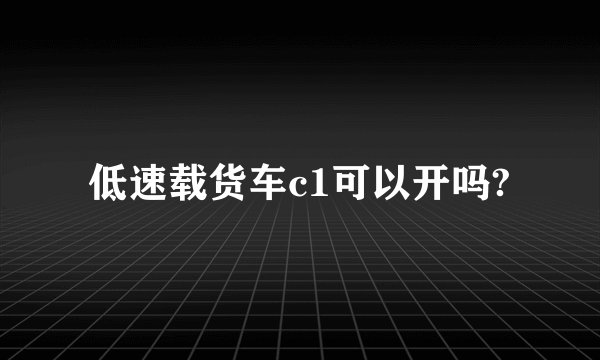 低速载货车c1可以开吗?