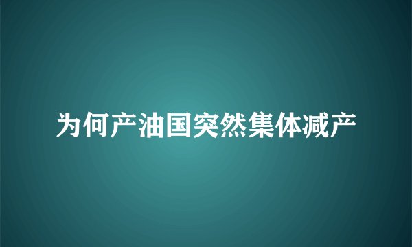 为何产油国突然集体减产