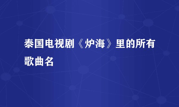 泰国电视剧《炉海》里的所有歌曲名