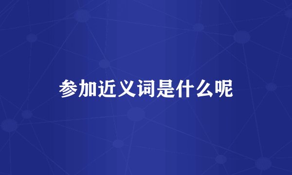 参加近义词是什么呢