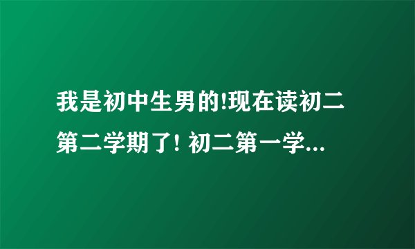 我是初中生男的!现在读初二第二学期了! 初二第一学期我喜欢了c,我向她表白多次她才接受我的!不过有一