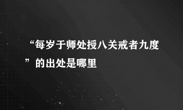 “每岁于师处授八关戒者九度”的出处是哪里