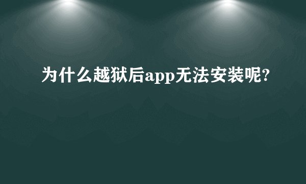 为什么越狱后app无法安装呢?
