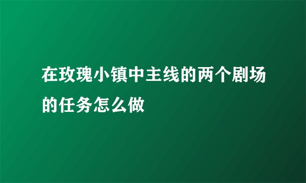 在玫瑰小镇中主线的两个剧场的任务怎么做