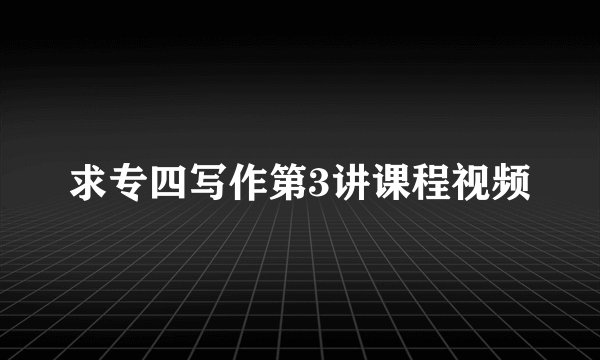 求专四写作第3讲课程视频
