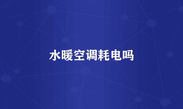 水暖空调耗电吗