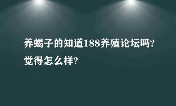 养蝎子的知道188养殖论坛吗?觉得怎么样?