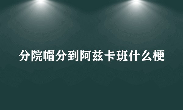 分院帽分到阿兹卡班什么梗