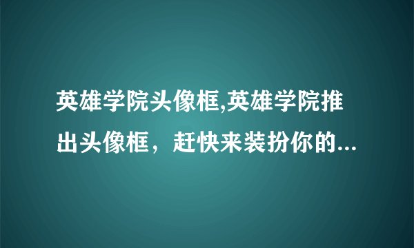 英雄学院头像框,英雄学院推出头像框，赶快来装扮你的头像吧！