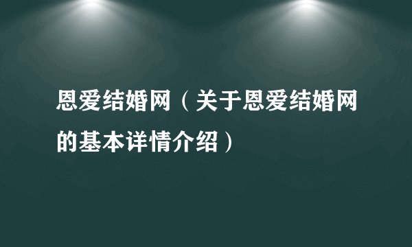 恩爱结婚网（关于恩爱结婚网的基本详情介绍）