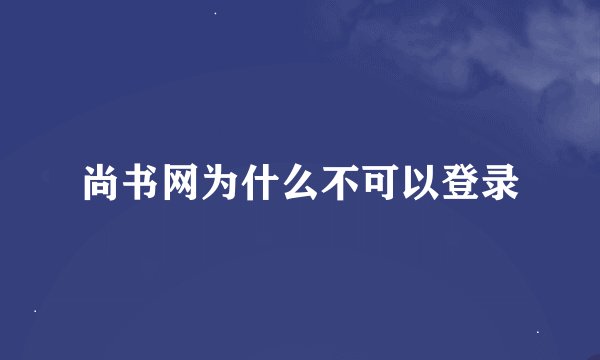尚书网为什么不可以登录
