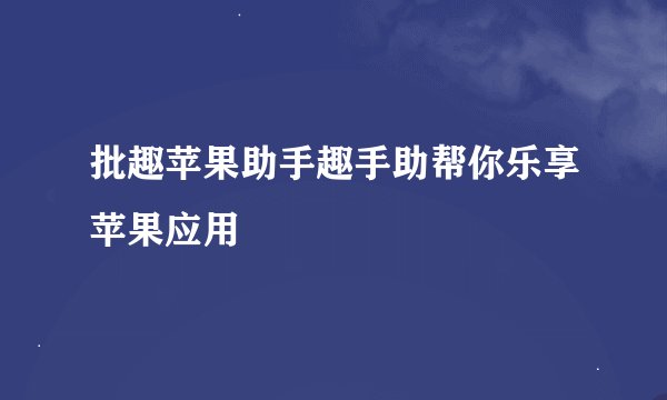 批趣苹果助手趣手助帮你乐享苹果应用
