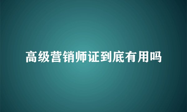 高级营销师证到底有用吗