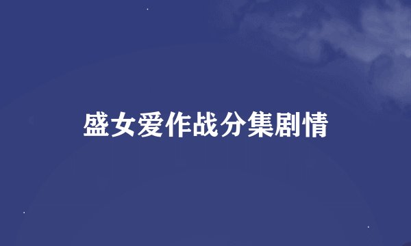 盛女爱作战分集剧情
