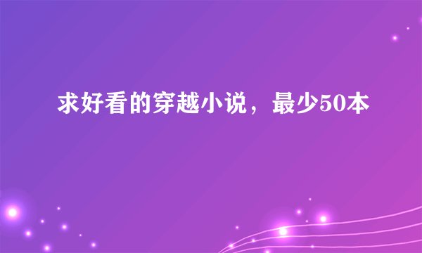 求好看的穿越小说,最少50本