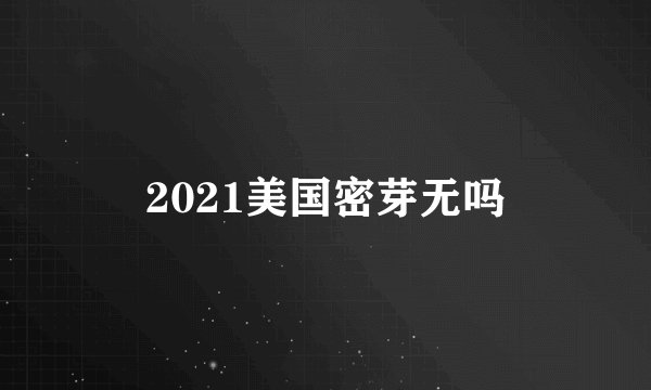 2021美国密芽无吗