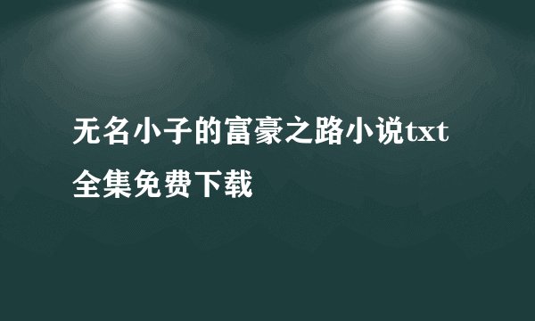 无名小子的富豪之路小说txt全集免费下载